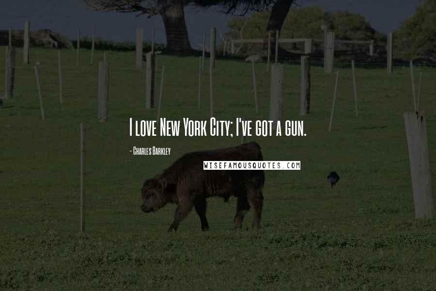 Charles Barkley Quotes: I love New York City; I've got a gun.