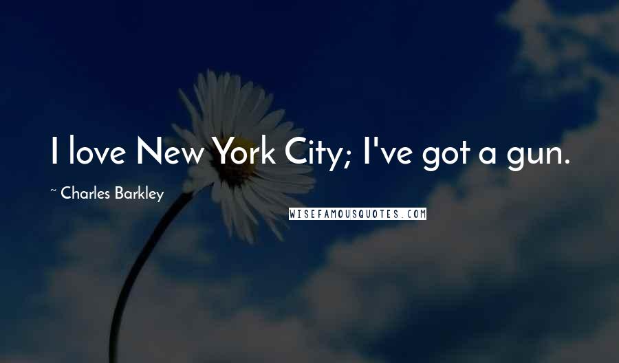 Charles Barkley Quotes: I love New York City; I've got a gun.