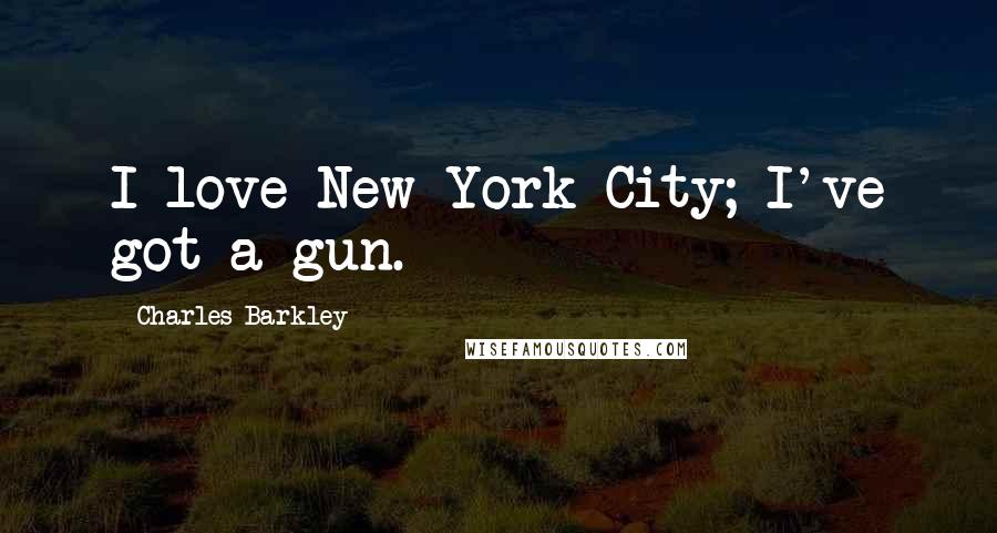 Charles Barkley Quotes: I love New York City; I've got a gun.
