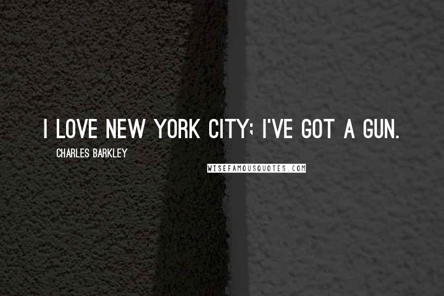 Charles Barkley Quotes: I love New York City; I've got a gun.