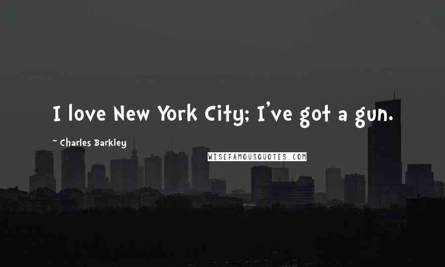 Charles Barkley Quotes: I love New York City; I've got a gun.