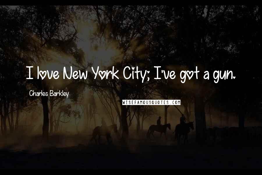 Charles Barkley Quotes: I love New York City; I've got a gun.