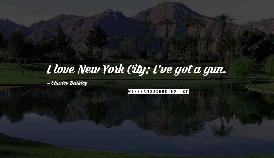 Charles Barkley Quotes: I love New York City; I've got a gun.