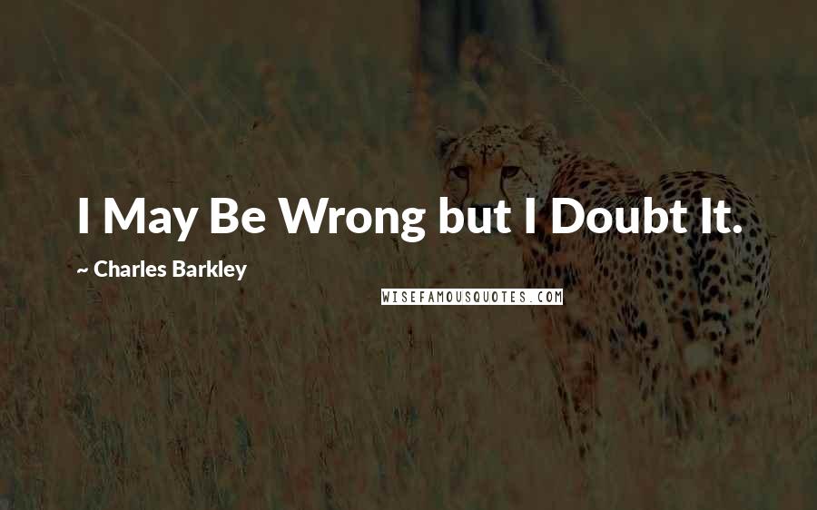 Charles Barkley Quotes: I May Be Wrong but I Doubt It.