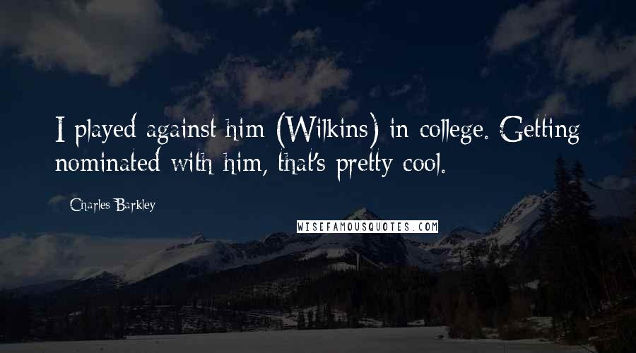 Charles Barkley Quotes: I played against him (Wilkins) in college. Getting nominated with him, that's pretty cool.