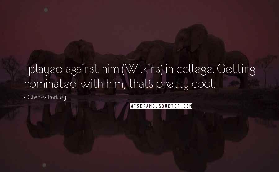 Charles Barkley Quotes: I played against him (Wilkins) in college. Getting nominated with him, that's pretty cool.