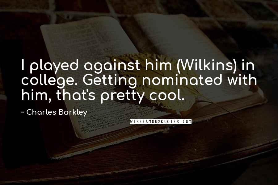 Charles Barkley Quotes: I played against him (Wilkins) in college. Getting nominated with him, that's pretty cool.