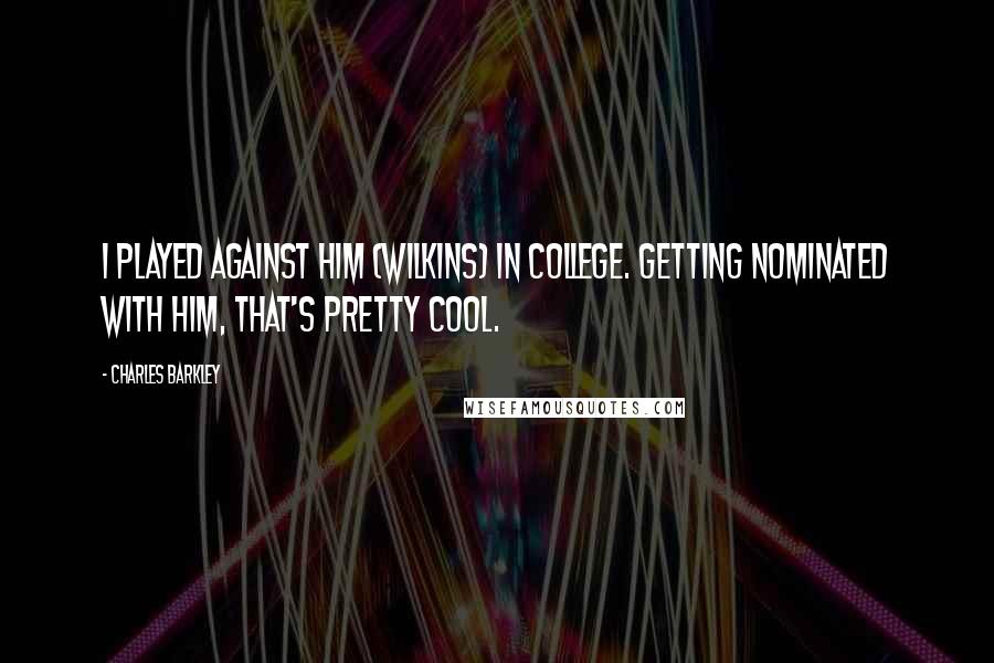 Charles Barkley Quotes: I played against him (Wilkins) in college. Getting nominated with him, that's pretty cool.