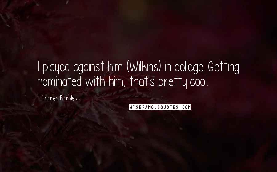 Charles Barkley Quotes: I played against him (Wilkins) in college. Getting nominated with him, that's pretty cool.