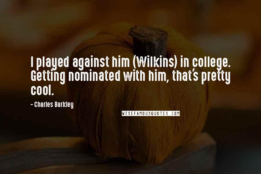 Charles Barkley Quotes: I played against him (Wilkins) in college. Getting nominated with him, that's pretty cool.