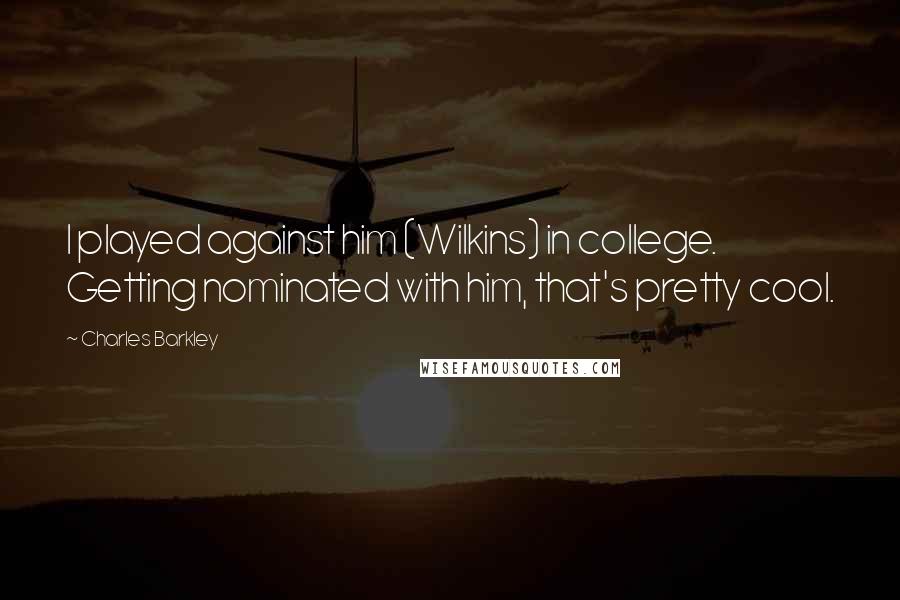 Charles Barkley Quotes: I played against him (Wilkins) in college. Getting nominated with him, that's pretty cool.
