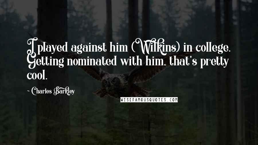 Charles Barkley Quotes: I played against him (Wilkins) in college. Getting nominated with him, that's pretty cool.