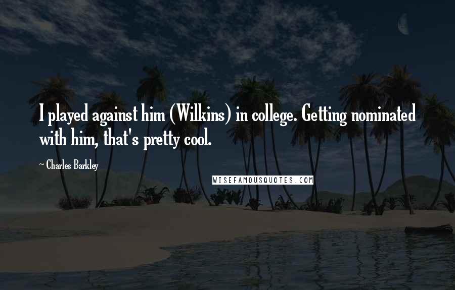 Charles Barkley Quotes: I played against him (Wilkins) in college. Getting nominated with him, that's pretty cool.