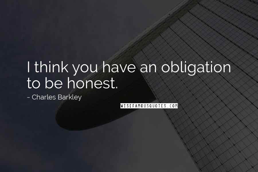 Charles Barkley Quotes: I think you have an obligation to be honest.