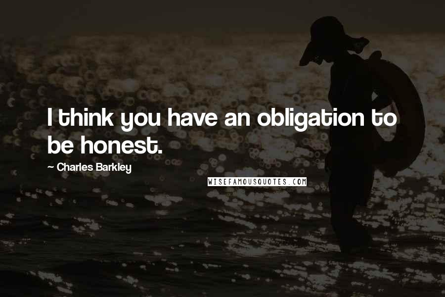 Charles Barkley Quotes: I think you have an obligation to be honest.