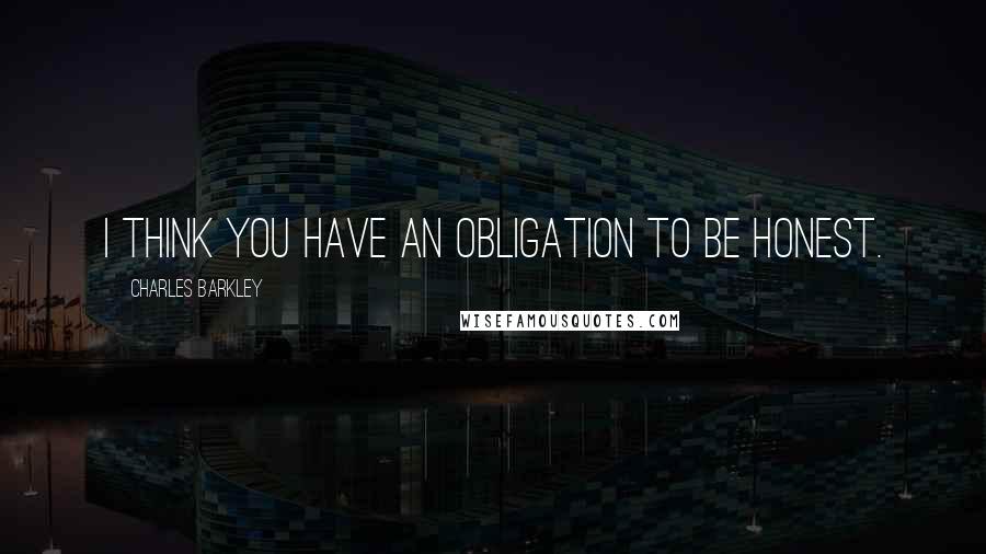 Charles Barkley Quotes: I think you have an obligation to be honest.