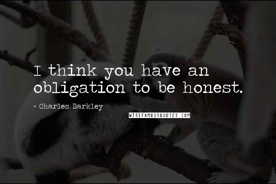 Charles Barkley Quotes: I think you have an obligation to be honest.