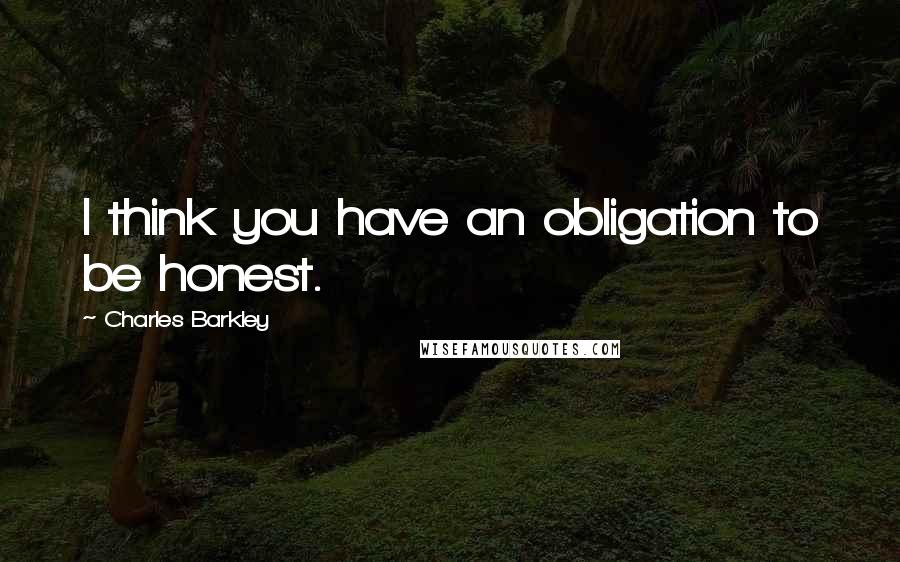 Charles Barkley Quotes: I think you have an obligation to be honest.