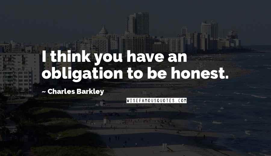 Charles Barkley Quotes: I think you have an obligation to be honest.