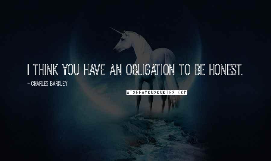 Charles Barkley Quotes: I think you have an obligation to be honest.