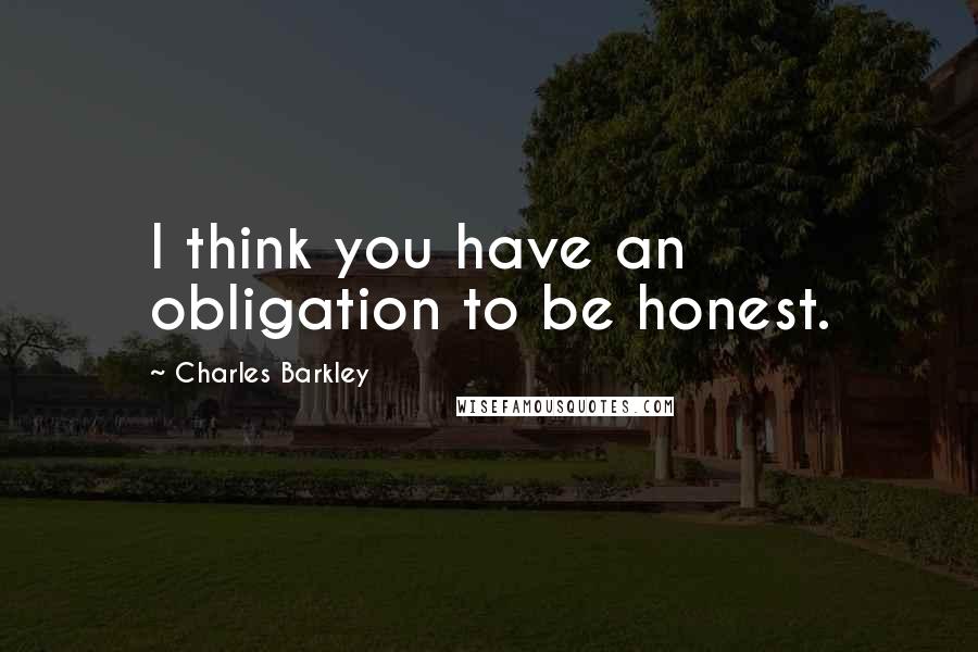 Charles Barkley Quotes: I think you have an obligation to be honest.