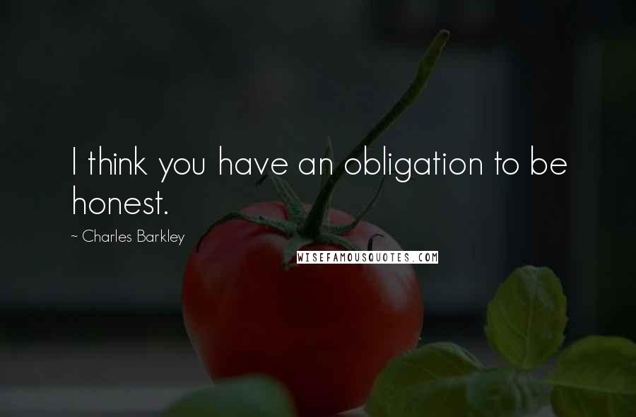 Charles Barkley Quotes: I think you have an obligation to be honest.