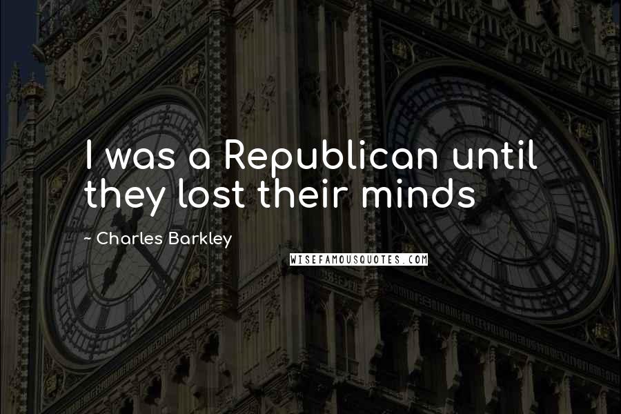 Charles Barkley Quotes: I was a Republican until they lost their minds