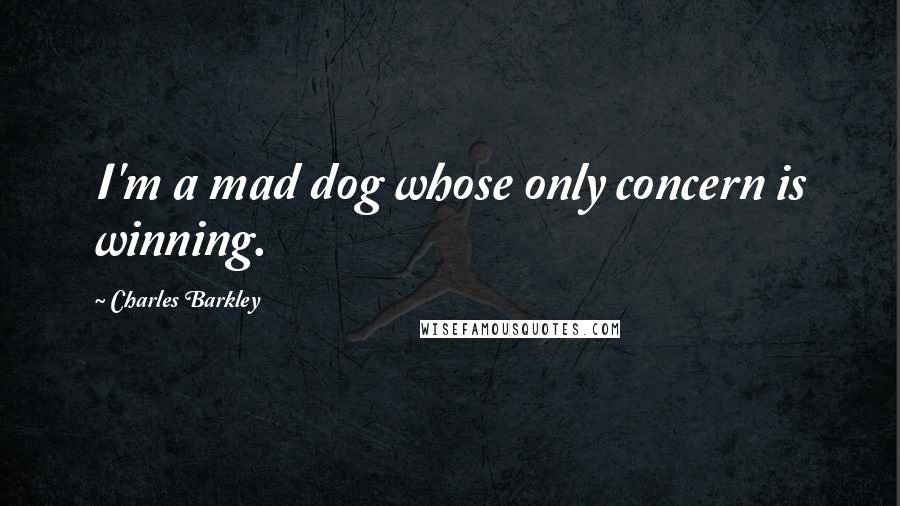 Charles Barkley Quotes: I'm a mad dog whose only concern is winning.