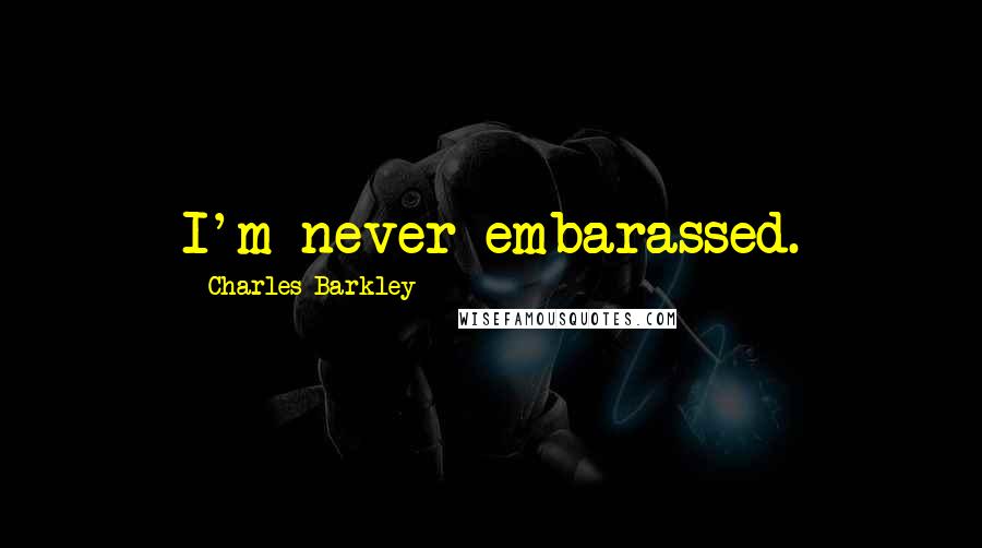 Charles Barkley Quotes: I'm never embarassed.