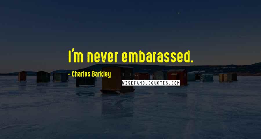 Charles Barkley Quotes: I'm never embarassed.