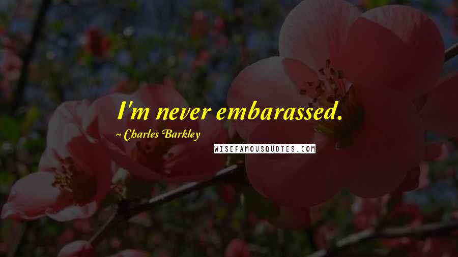 Charles Barkley Quotes: I'm never embarassed.