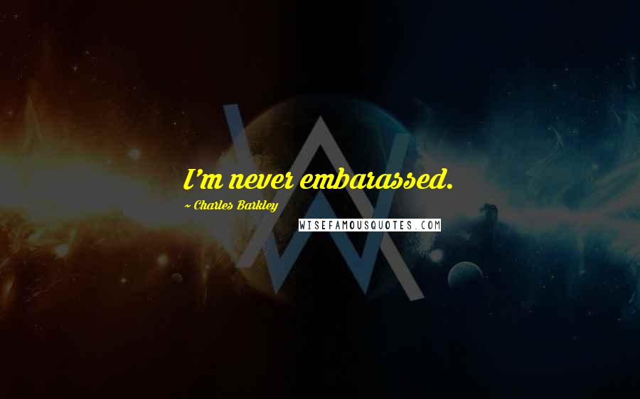 Charles Barkley Quotes: I'm never embarassed.
