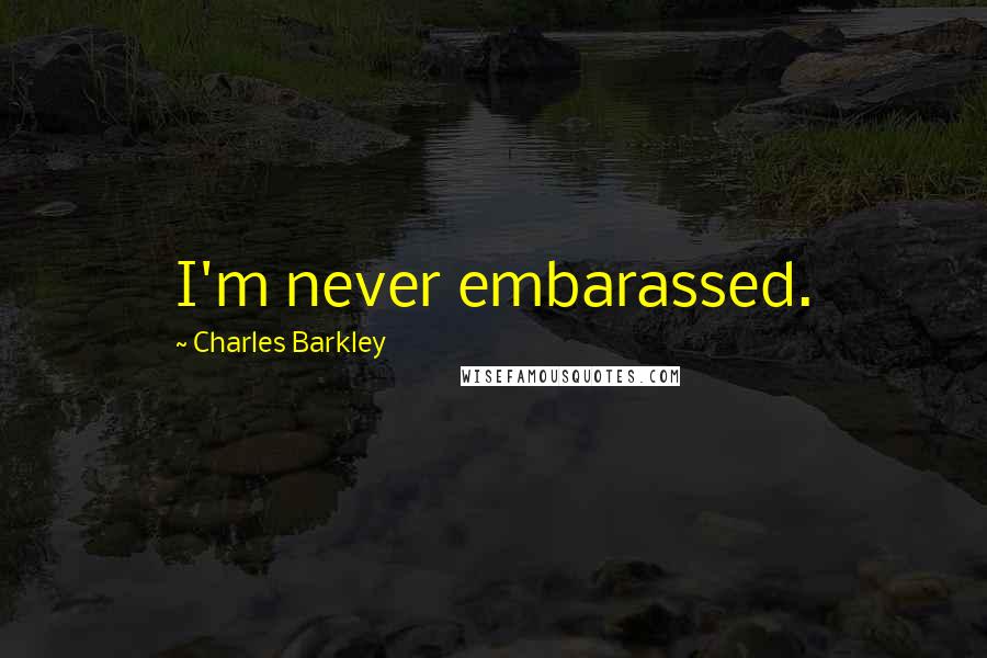 Charles Barkley Quotes: I'm never embarassed.