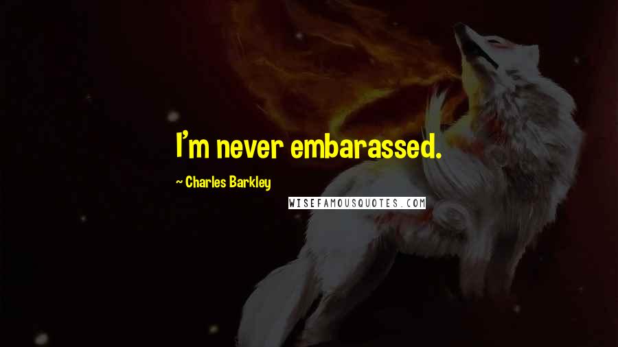 Charles Barkley Quotes: I'm never embarassed.