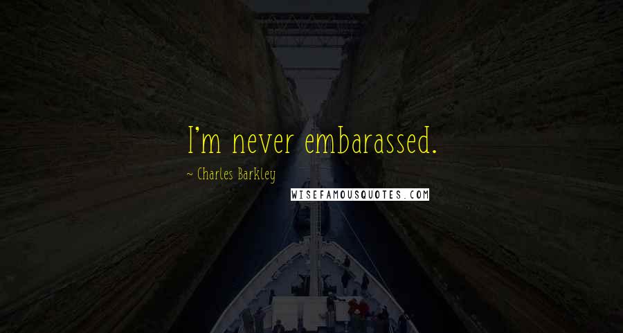 Charles Barkley Quotes: I'm never embarassed.