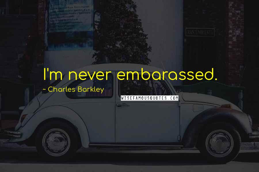 Charles Barkley Quotes: I'm never embarassed.