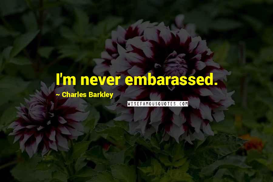 Charles Barkley Quotes: I'm never embarassed.