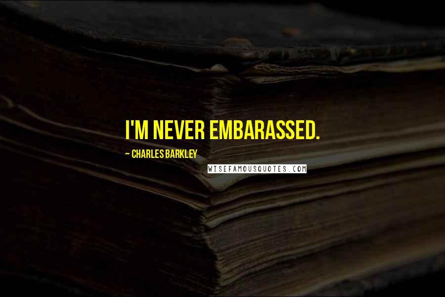 Charles Barkley Quotes: I'm never embarassed.