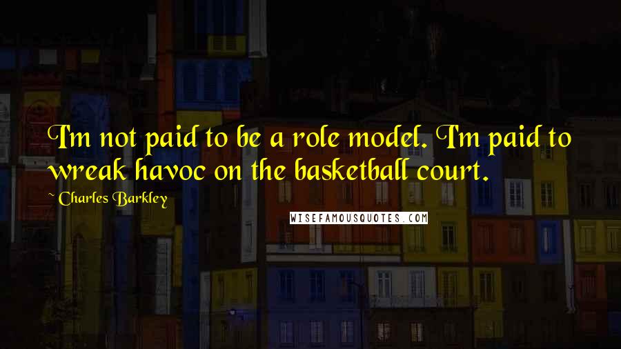 Charles Barkley Quotes: I'm not paid to be a role model. I'm paid to wreak havoc on the basketball court.