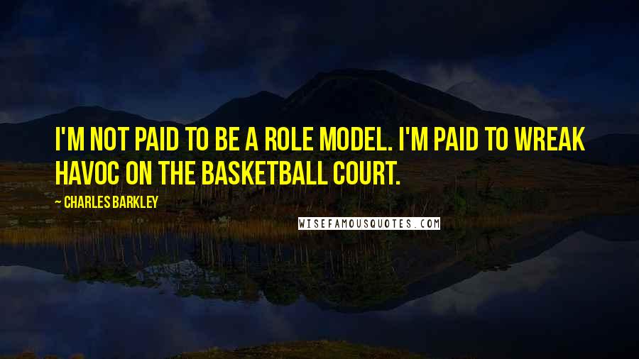 Charles Barkley Quotes: I'm not paid to be a role model. I'm paid to wreak havoc on the basketball court.