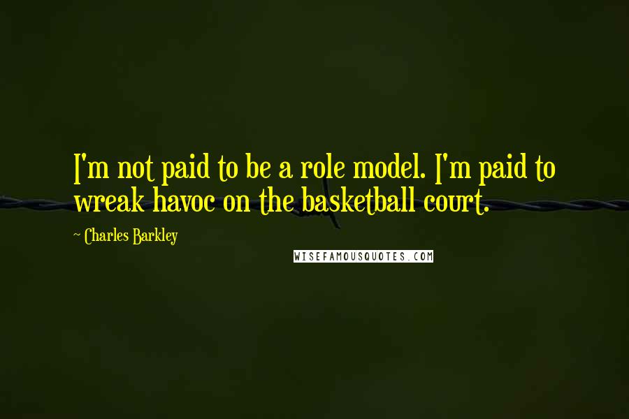 Charles Barkley Quotes: I'm not paid to be a role model. I'm paid to wreak havoc on the basketball court.