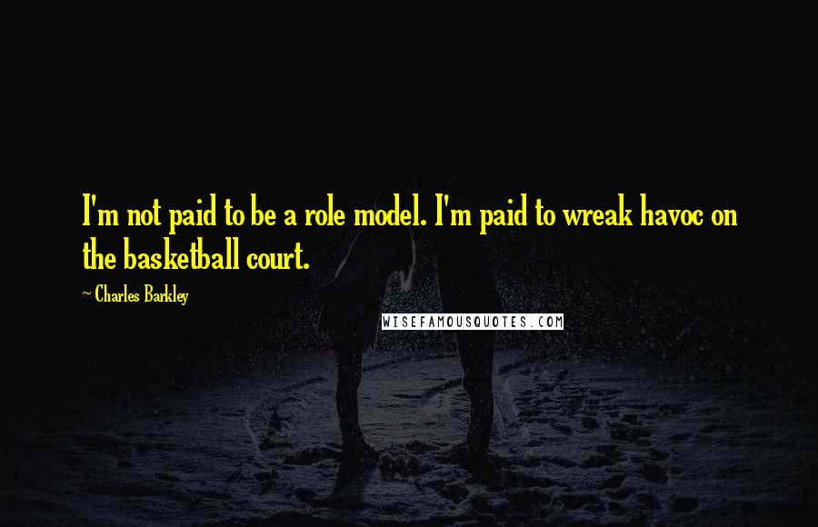 Charles Barkley Quotes: I'm not paid to be a role model. I'm paid to wreak havoc on the basketball court.