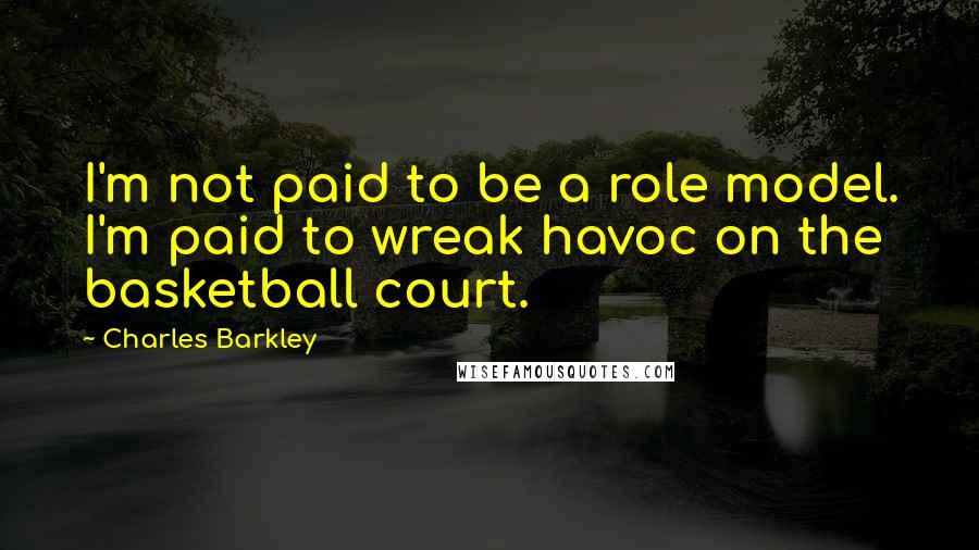 Charles Barkley Quotes: I'm not paid to be a role model. I'm paid to wreak havoc on the basketball court.