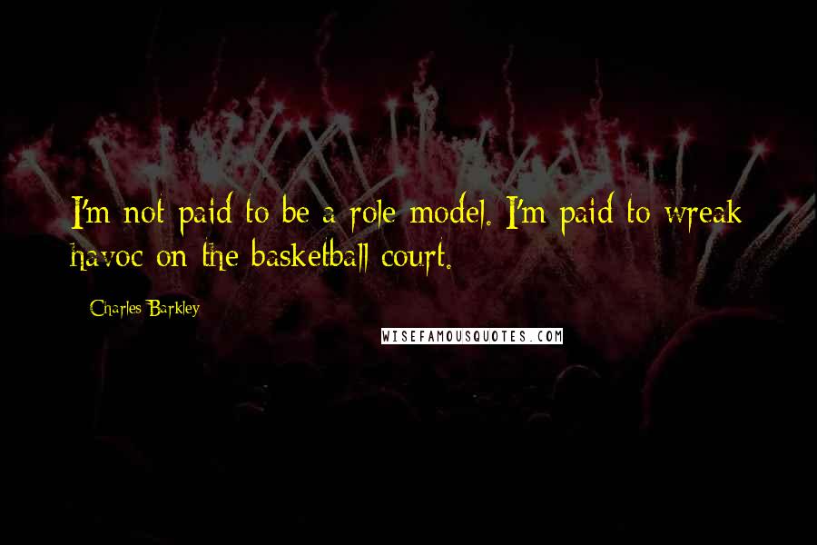 Charles Barkley Quotes: I'm not paid to be a role model. I'm paid to wreak havoc on the basketball court.