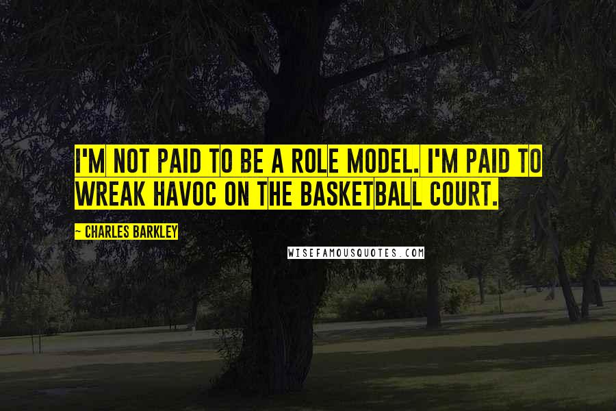 Charles Barkley Quotes: I'm not paid to be a role model. I'm paid to wreak havoc on the basketball court.