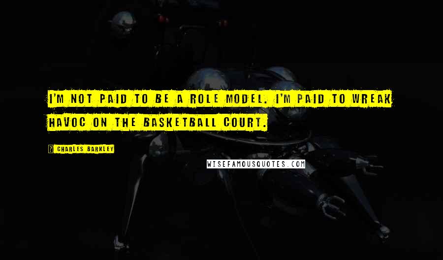 Charles Barkley Quotes: I'm not paid to be a role model. I'm paid to wreak havoc on the basketball court.