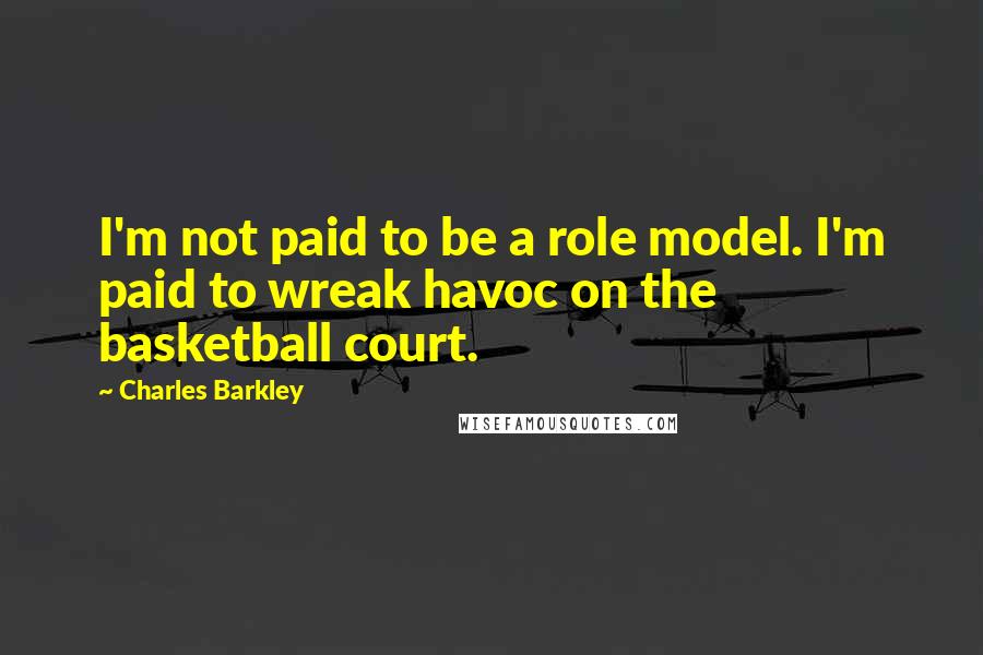 Charles Barkley Quotes: I'm not paid to be a role model. I'm paid to wreak havoc on the basketball court.