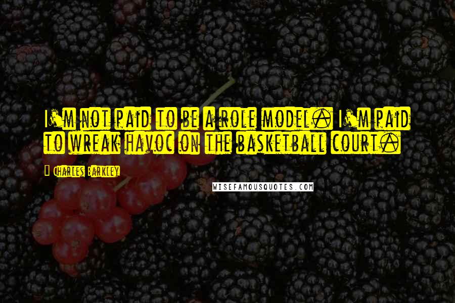 Charles Barkley Quotes: I'm not paid to be a role model. I'm paid to wreak havoc on the basketball court.