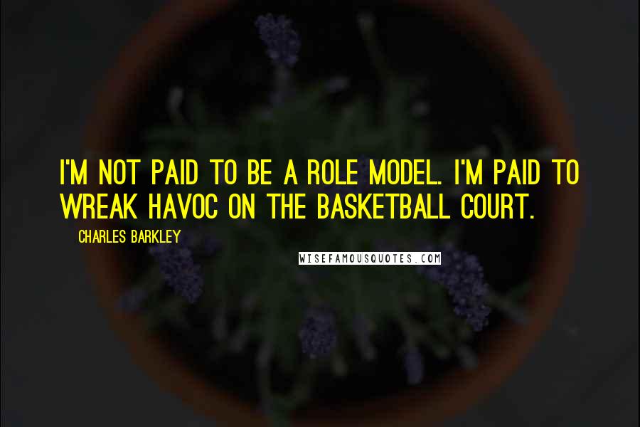 Charles Barkley Quotes: I'm not paid to be a role model. I'm paid to wreak havoc on the basketball court.