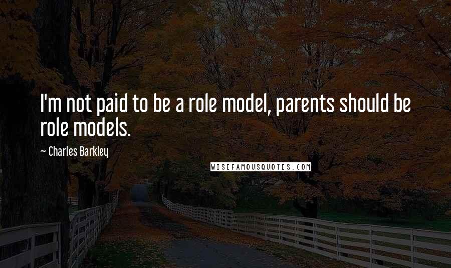 Charles Barkley Quotes: I'm not paid to be a role model, parents should be role models.